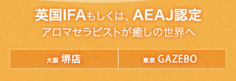 英国IFAもしくは、AEAJ認定アロマセラピストが癒しの世界へ【大阪・堺店】【東京GAZEBO】